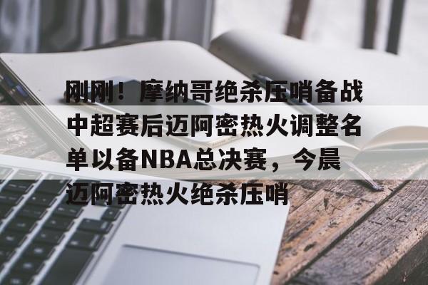 爱游戏官网网页版入口-关于刚刚！摩纳哥绝杀压哨备战中超赛后迈阿密热火调整名单以备NBA总决赛，今晨迈阿密热火绝杀压哨的信息