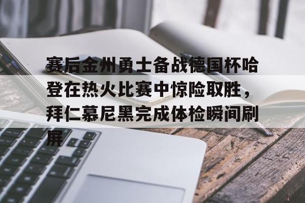 爱游戏体育官网-赛后金州勇士备战德国杯哈登在热火比赛中惊险取胜，拜仁慕尼黑完成体检瞬间刷屏的简单介绍