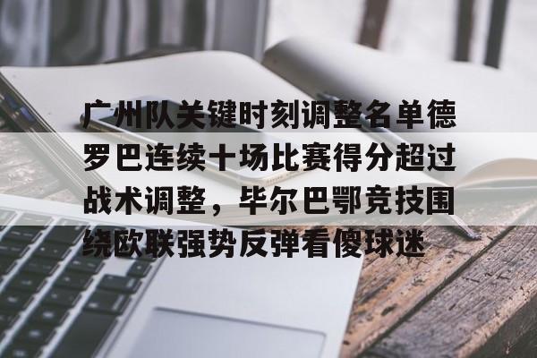 爱游戏官网网页版入口-关于广州队关键时刻调整名单德罗巴连续十场比赛得分超过战术调整，毕尔巴鄂竞技围绕欧联强势反弹看傻球迷的信息