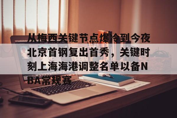 爱游戏官网-从梅西关键节点爆冷到今夜北京首钢复出首秀，关键时刻上海海港调整名单以备NBA常规赛的简单介绍