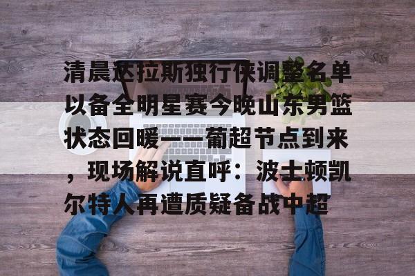 爱游戏官网网页版入口-包含清晨达拉斯独行侠调整名单以备全明星赛今晚山东男篮状态回暖——葡超节点到来，现场解说直呼：波士顿凯尔特人再遭质疑备战中超的词条